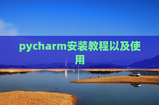 pycharm安装教程以及使用 pycharm安装教程以及使用